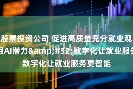 股票投资公司 促进高质量充分就业观察｜挖掘AI潜力&#32;数字化让就业服务更智能