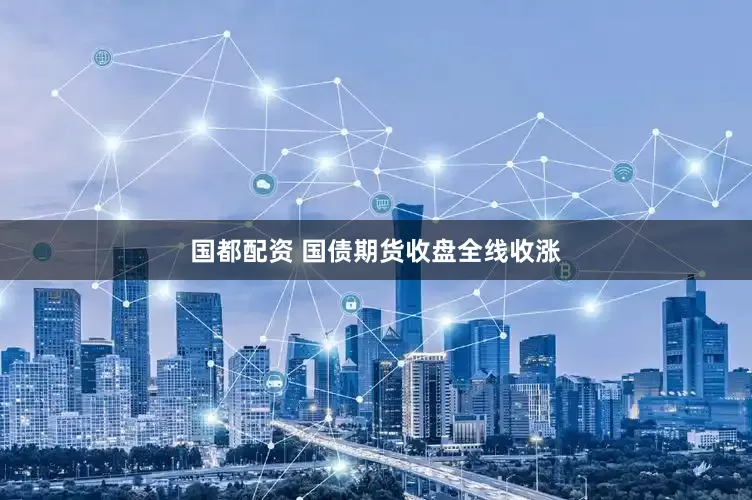 国都配资 国债期货收盘全线收涨