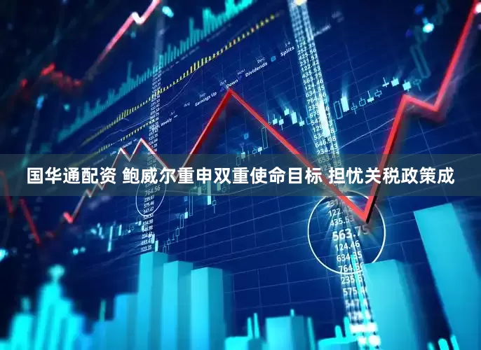 国华通配资 鲍威尔重申双重使命目标 担忧关税政策成