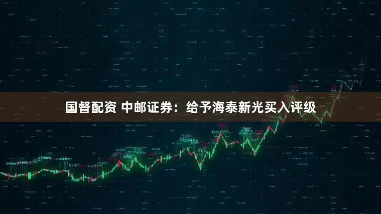 国督配资 中邮证券：给予海泰新光买入评级