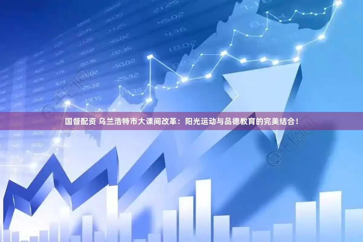 国督配资 乌兰浩特市大课间改革：阳光运动与品德教育的完美结合！
